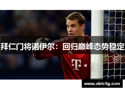 拜仁门将诺伊尔：回归巅峰态势稳定