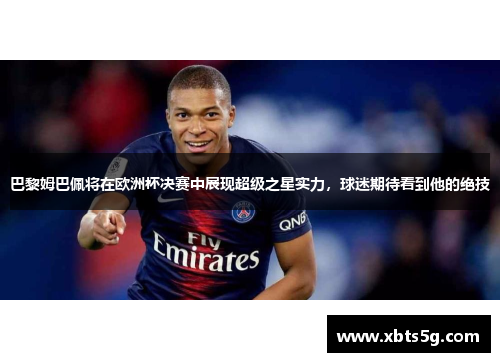 巴黎姆巴佩将在欧洲杯决赛中展现超级之星实力，球迷期待看到他的绝技