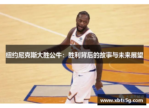 纽约尼克斯大胜公牛：胜利背后的故事与未来展望