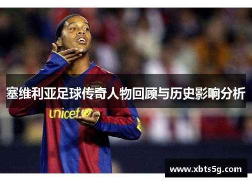 塞维利亚足球传奇人物回顾与历史影响分析