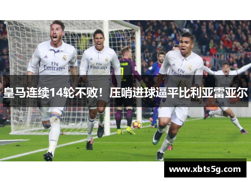 皇马连续14轮不败！压哨进球逼平比利亚雷亚尔