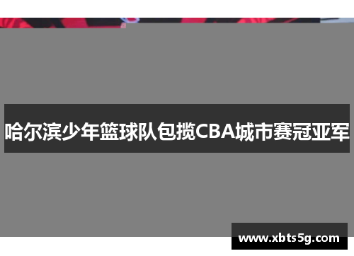 哈尔滨少年篮球队包揽CBA城市赛冠亚军