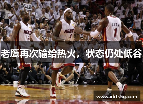 老鹰再次输给热火，状态仍处低谷