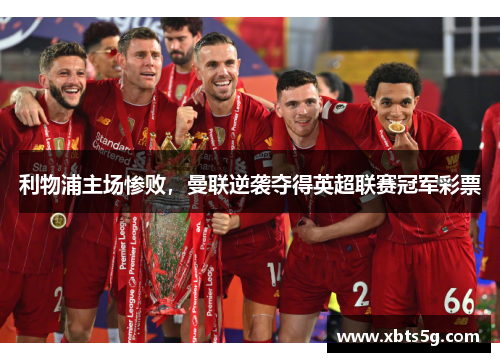 利物浦主场惨败，曼联逆袭夺得英超联赛冠军彩票