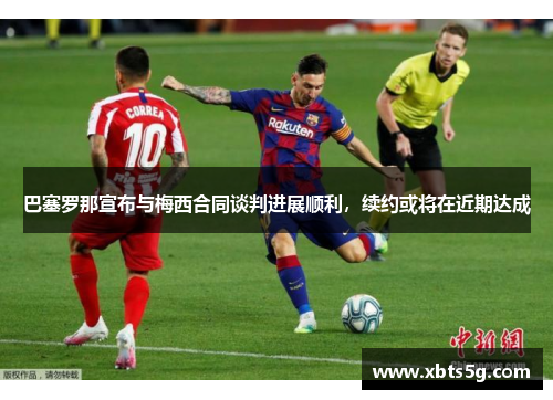 巴塞罗那宣布与梅西合同谈判进展顺利，续约或将在近期达成