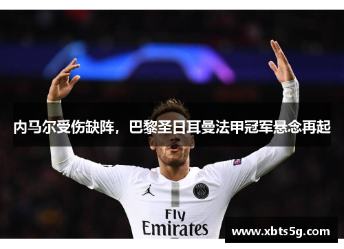 内马尔受伤缺阵，巴黎圣日耳曼法甲冠军悬念再起