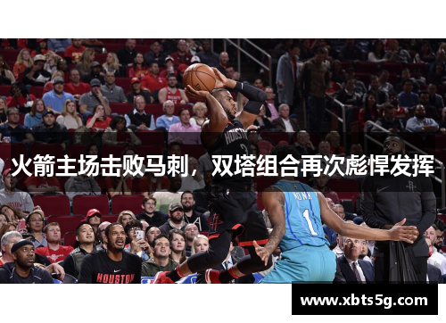 火箭主场击败马刺，双塔组合再次彪悍发挥
