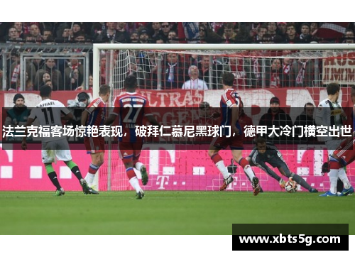 法兰克福客场惊艳表现，破拜仁慕尼黑球门，德甲大冷门横空出世