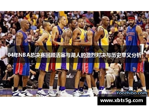 04年NBA总决赛回顾活塞与湖人的激烈对决与历史意义分析