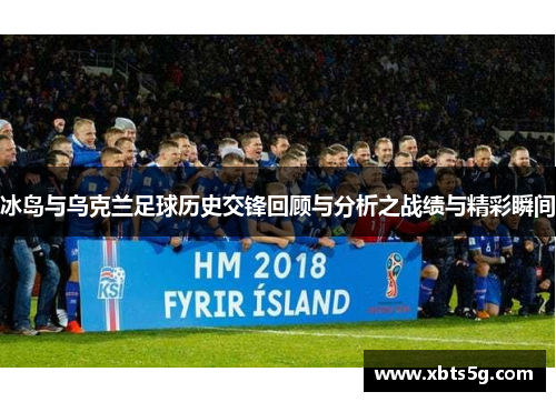 冰岛与乌克兰足球历史交锋回顾与分析之战绩与精彩瞬间