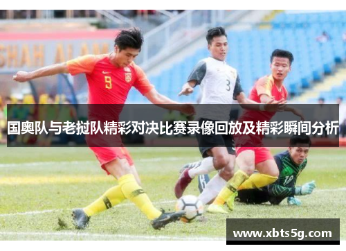 国奥队与老挝队精彩对决比赛录像回放及精彩瞬间分析