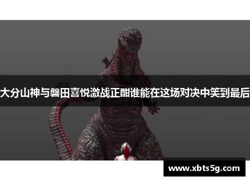 大分山神与磐田喜悦激战正酣谁能在这场对决中笑到最后