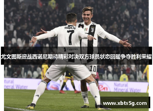 尤文图斯迎战西诺尼期待精彩对决双方球员状态回暖争夺胜利荣耀