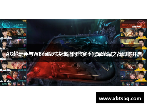 AG超玩会与WB巅峰对决谁能问鼎赛季冠军荣耀之战即将开启