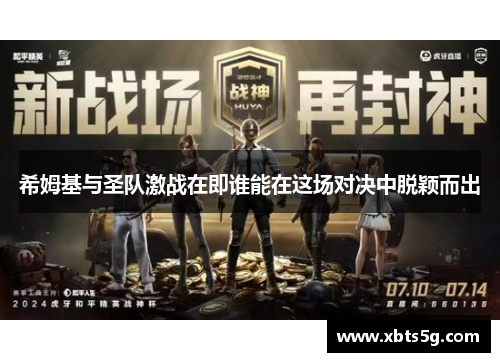 希姆基与圣队激战在即谁能在这场对决中脱颖而出