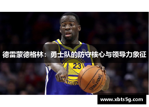 德雷蒙德格林：勇士队的防守核心与领导力象征