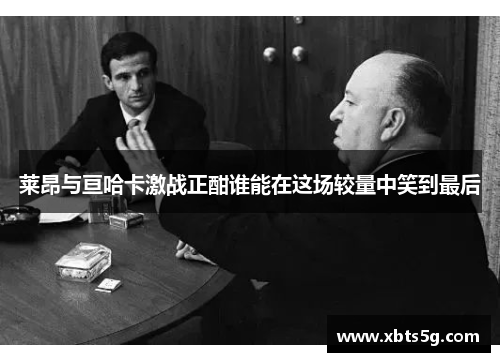 莱昂与亘哈卡激战正酣谁能在这场较量中笑到最后