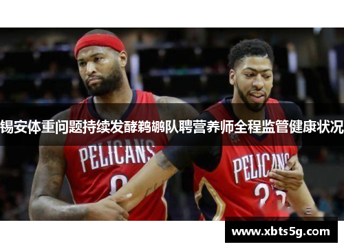 锡安体重问题持续发酵鹈鹕队聘营养师全程监管健康状况