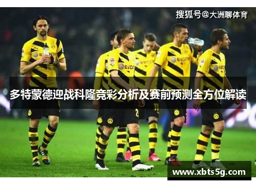 多特蒙德迎战科隆竞彩分析及赛前预测全方位解读