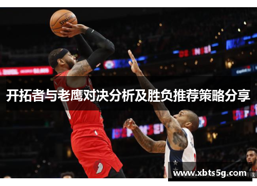开拓者与老鹰对决分析及胜负推荐策略分享